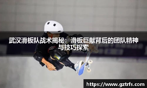 武汉滑板队战术揭秘:滑板巨献背后的团队精神与技巧探索