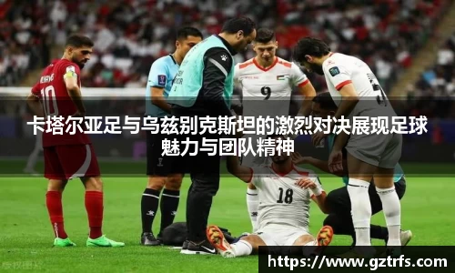 卡塔尔亚足与乌兹别克斯坦的激烈对决展现足球魅力与团队精神