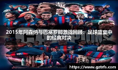 2015年阿森纳与巴塞罗那激战回顾:足球盛宴中的经典对决